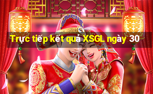 Trực tiếp kết quả XSGL ngày 30