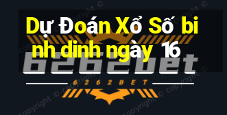 Dự Đoán Xổ Số binh dinh ngày 16