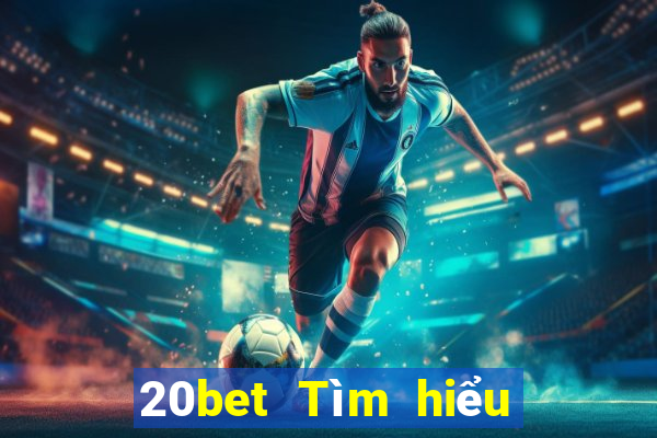 20bet Tìm hiểu thông tin xổ số