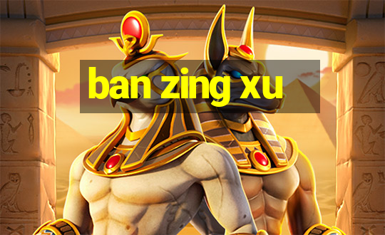 ban zing xu