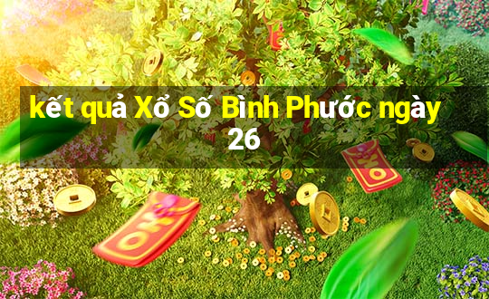 kết quả Xổ Số Bình Phước ngày 26