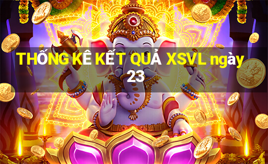 THỐNG KÊ KẾT QUẢ XSVL ngày 23