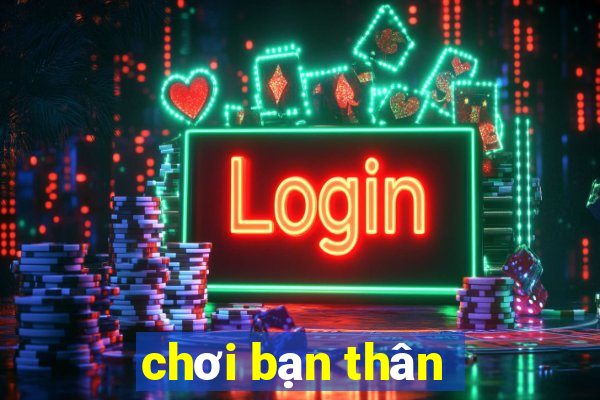 chơi bạn thân