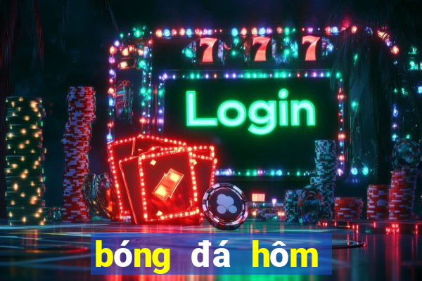 bóng đá hôm nay mấy giờ