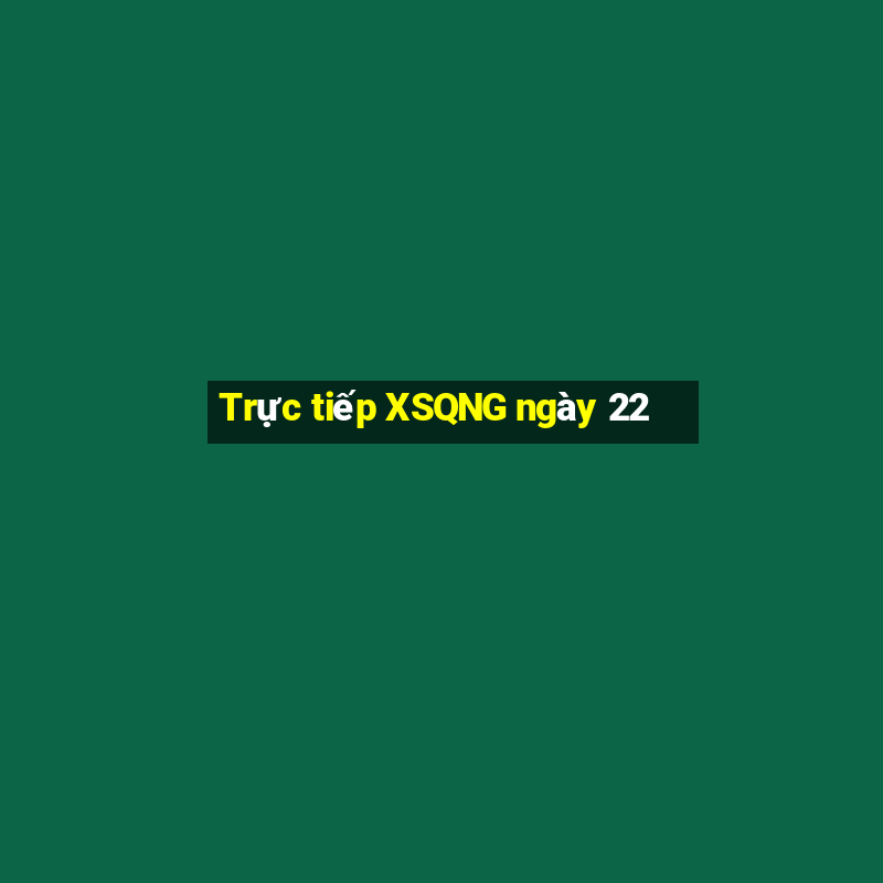 Trực tiếp XSQNG ngày 22