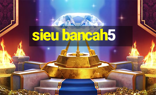 sieu bancah5