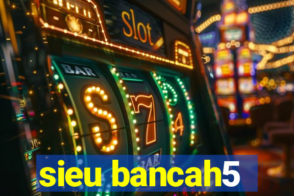 sieu bancah5