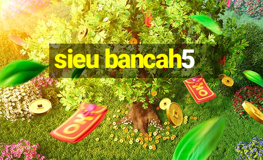 sieu bancah5