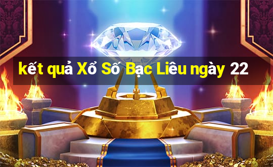 kết quả Xổ Số Bạc Liêu ngày 22