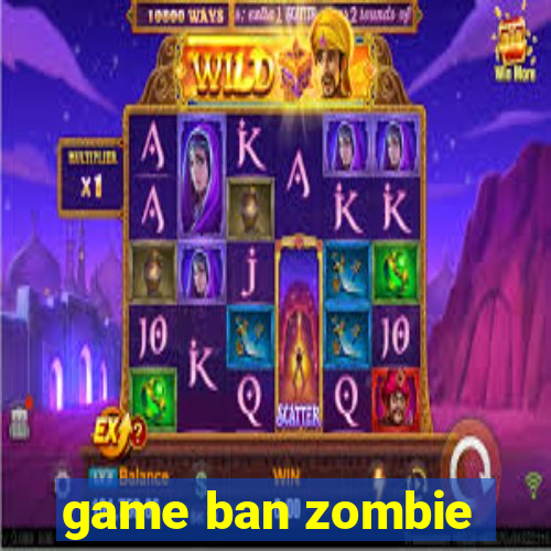 game ban zombie