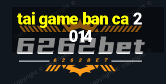 tai game ban ca 2014