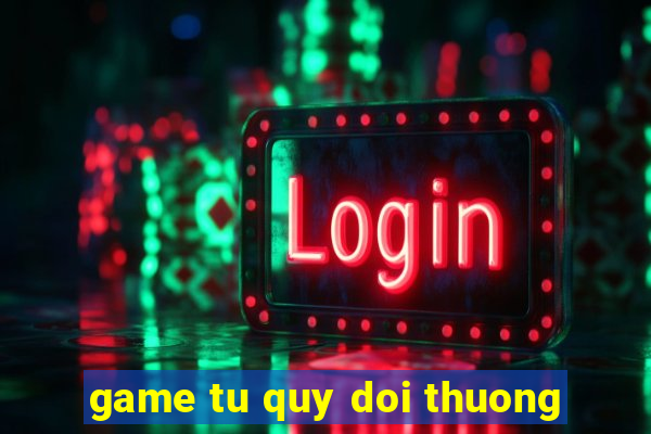 game tu quy doi thuong