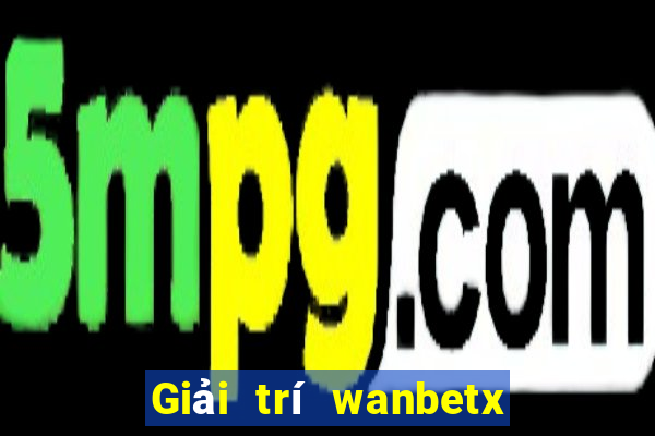 Giải trí wanbetx đổ bộ