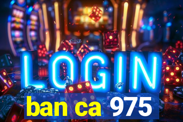 ban ca 975