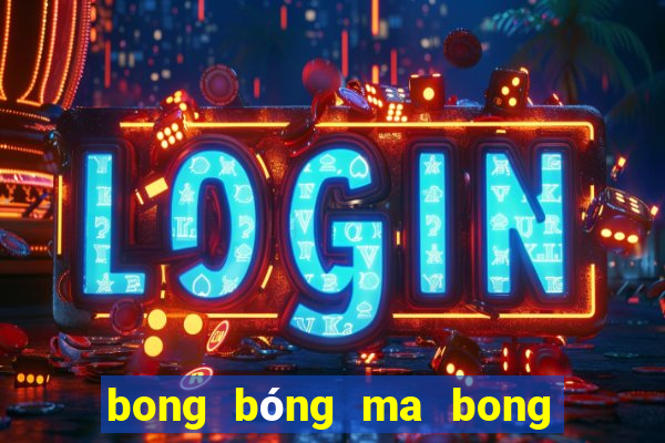 bong bóng ma bong bóng ma