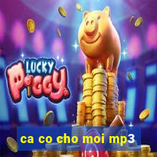 ca co cho moi mp3