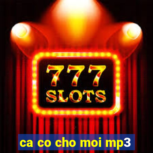 ca co cho moi mp3