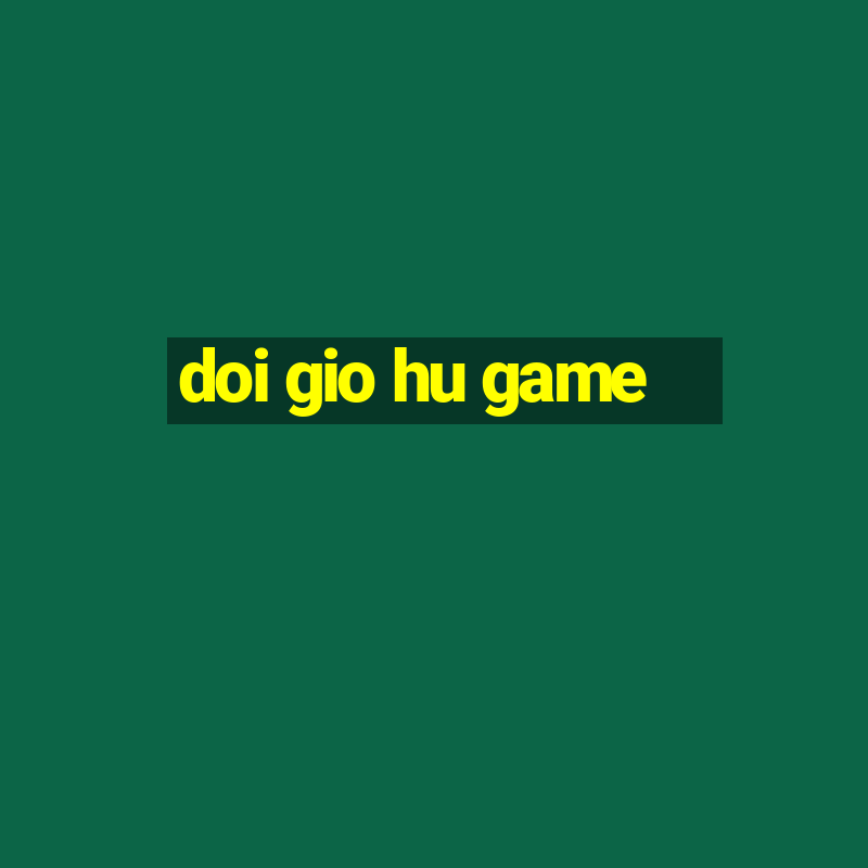 doi gio hu game