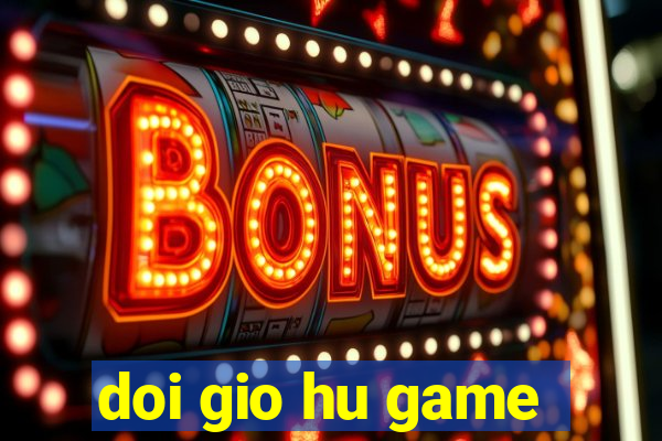 doi gio hu game