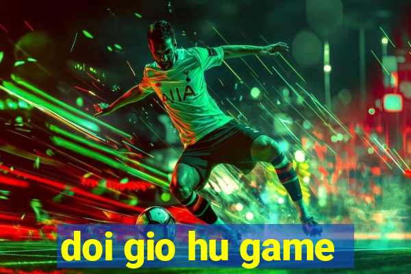 doi gio hu game