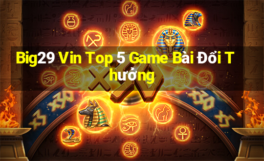 Big29 Vin Top 5 Game Bài Đổi Thưởng