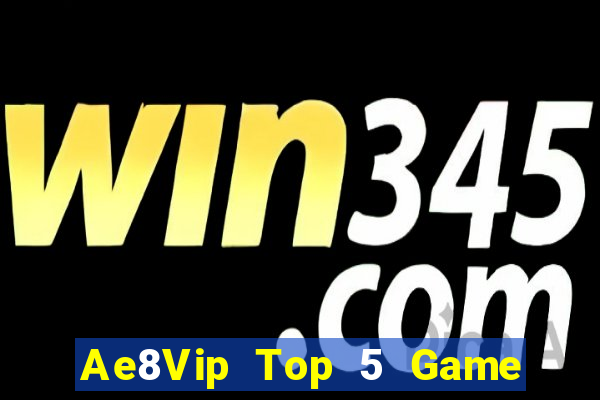 Ae8Vip Top 5 Game Đánh Bài Đổi Thưởng