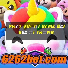 Phát Vin Tại Game Bài B52 Đổi Thưởng