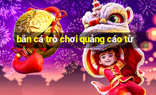 bắn cá trò chơi quảng cáo từ