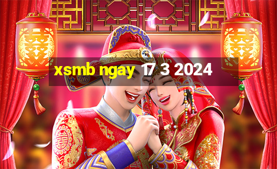 xsmb ngay 17 3 2024