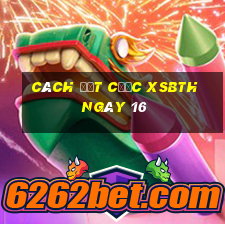 Cách đặt cược XSBTH ngày 16