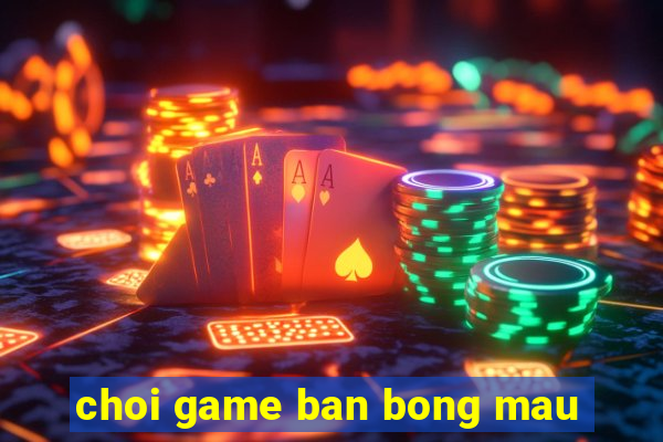 choi game ban bong mau