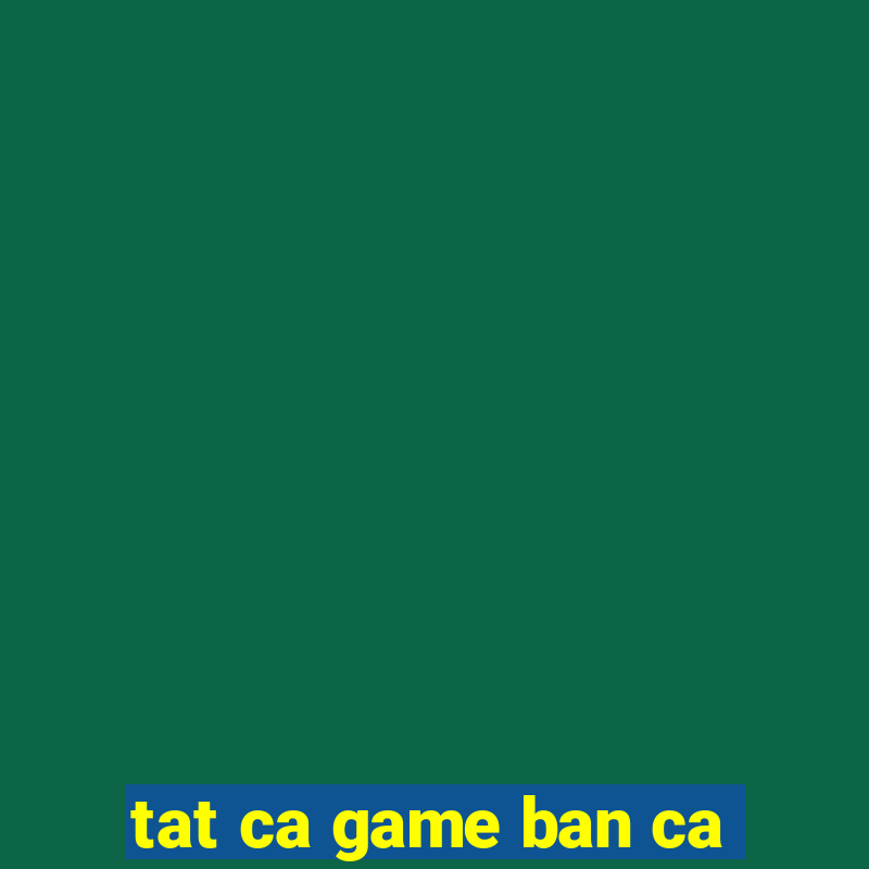 tat ca game ban ca