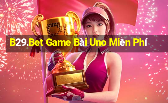 B29.Bet Game Bài Uno Miễn Phí