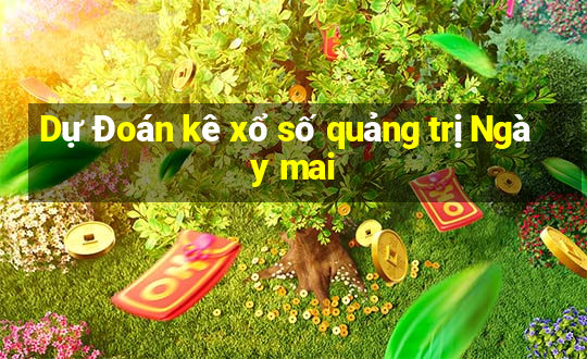 Dự Đoán kê xổ số quảng trị Ngày mai