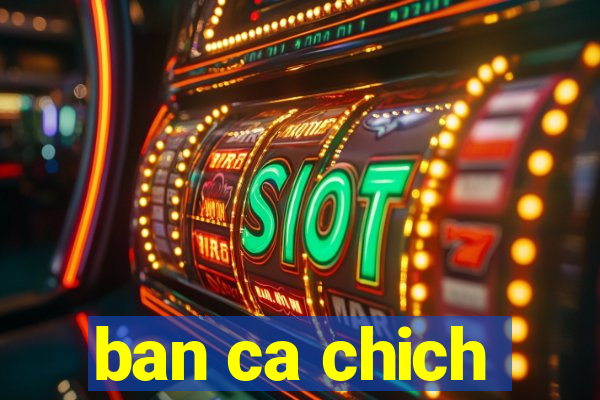 ban ca chich