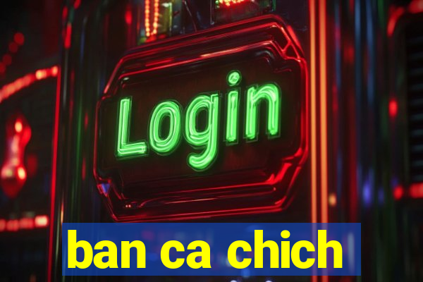 ban ca chich