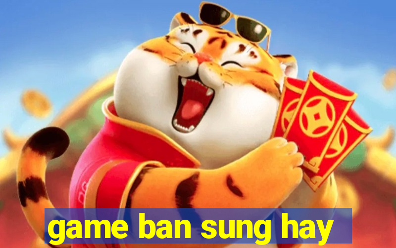 game ban sung hay