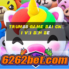 Trum88 Game Bài Chơi Với Bạn Bè