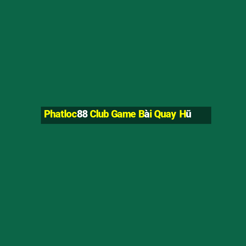 Phatloc88 Club Game Bài Quay Hũ