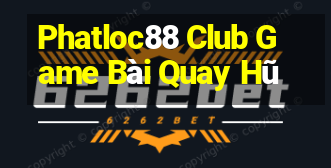 Phatloc88 Club Game Bài Quay Hũ