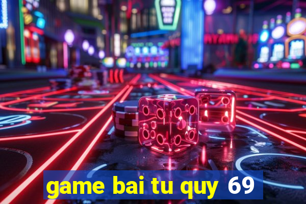 game bai tu quy 69