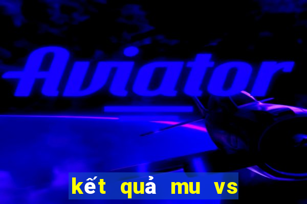 kết quả mu vs man city