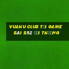 Vuahu Club Tại Game Bài B52 Đổi Thưởng