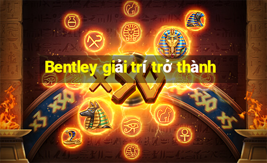 Bentley giải trí trở thành