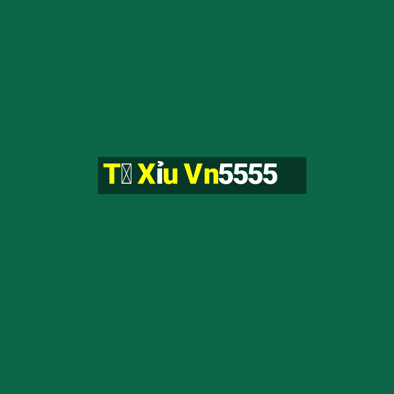 T㠩 Xỉu Vn5555