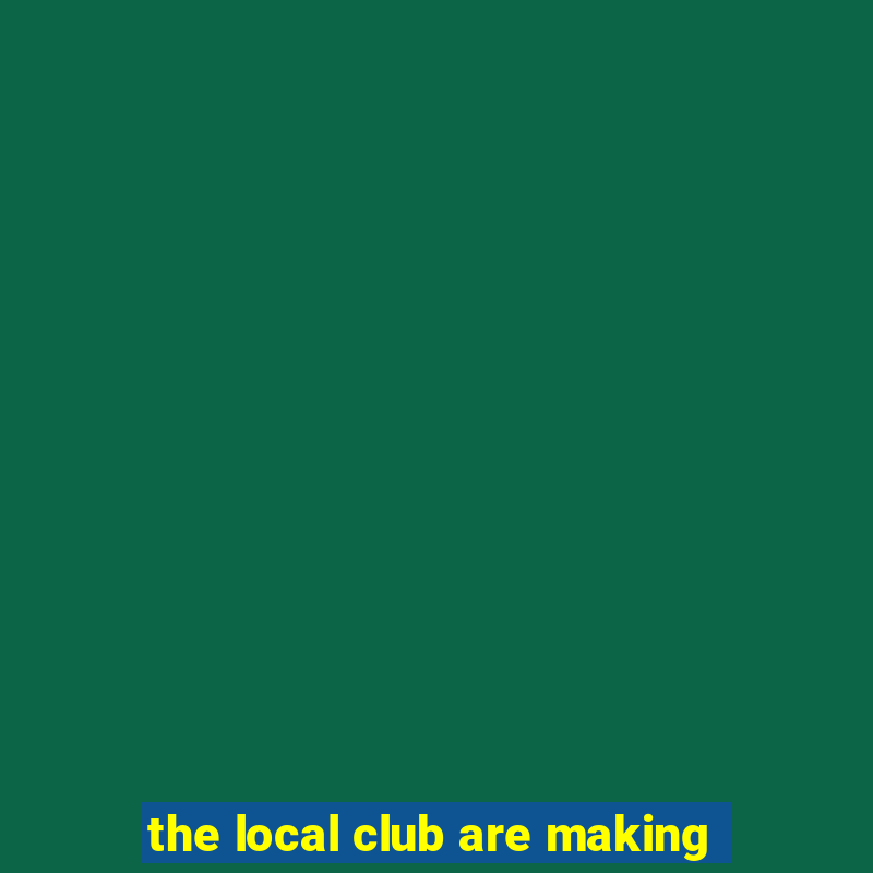 the local club are making