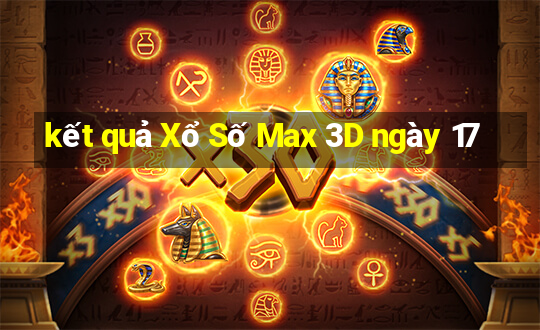 kết quả Xổ Số Max 3D ngày 17