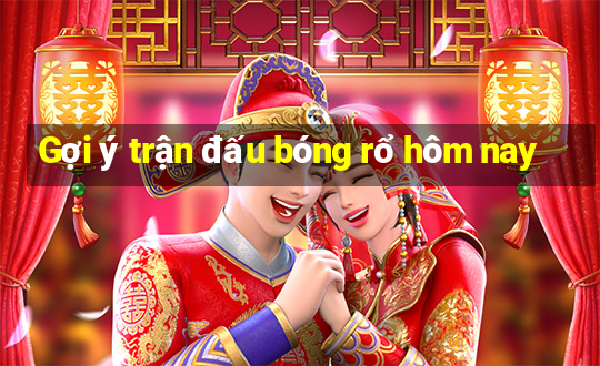 Gợi ý trận đấu bóng rổ hôm nay