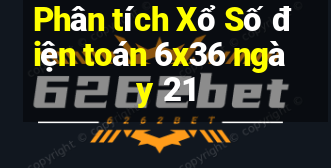 Phân tích Xổ Số điện toán 6x36 ngày 21