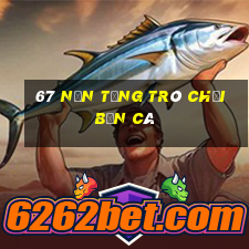 67 nền tảng trò chơi bắn cá